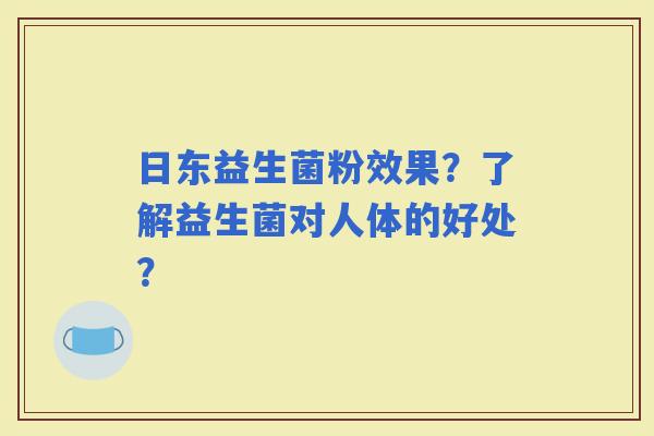 日东益生菌粉效果？了解益生菌对人体的好处？