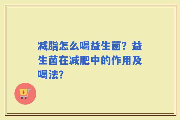 减脂怎么喝益生菌？益生菌在中的作用及喝法？