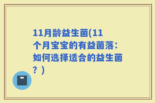 11月龄益生菌(11个月宝宝的有益菌落：如何选择适合的益生菌？)