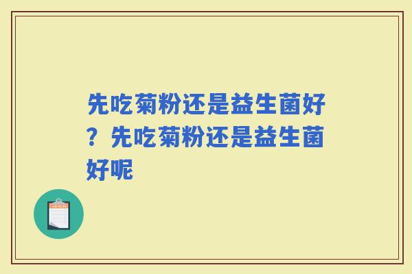 先吃菊粉还是益生菌好？先吃菊粉还是益生菌好呢