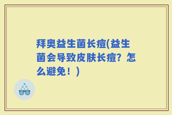 拜奥益生菌长痘(益生菌会导致长痘？怎么避免！)
