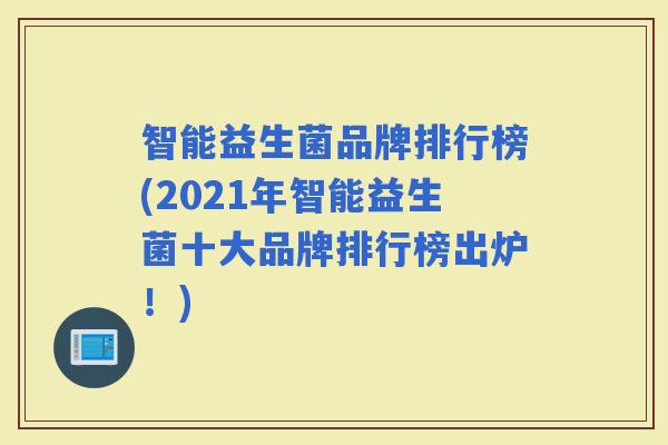 智能益生菌品牌排行榜(2021年智能益生菌十大品牌排行榜出炉！)