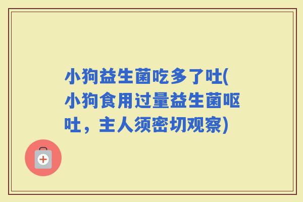 小狗益生菌吃多了吐(小狗食用过量益生菌，主人须密切观察)