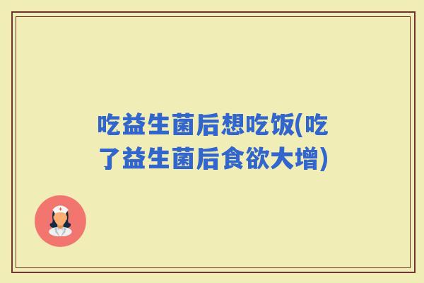 吃益生菌后想吃饭(吃了益生菌后大增)