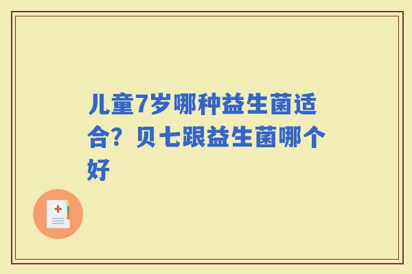 儿童7岁哪种益生菌适合？贝七跟益生菌哪个好