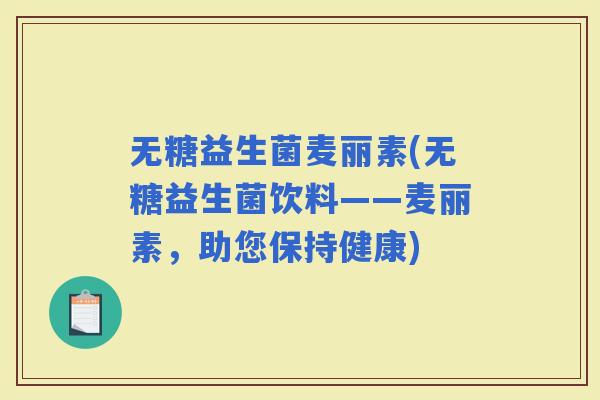 无糖益生菌麦丽素(无糖益生菌饮料——麦丽素，助您保持健康)