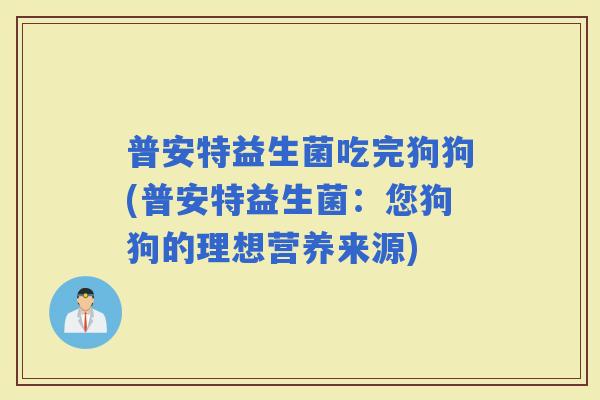普安特益生菌吃完狗狗(普安特益生菌：您狗狗的理想营养来源)