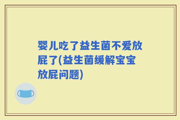 婴儿吃了益生菌不爱放屁了(益生菌缓解宝宝放屁问题)