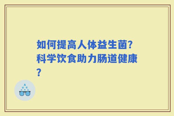 如何提高人体益生菌？科学饮食助力肠道健康？