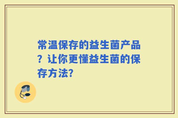 常温保存的益生菌产品？让你更懂益生菌的保存方法？