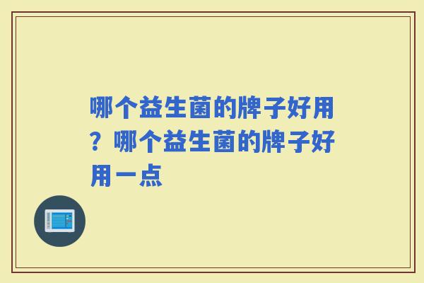 哪个益生菌的牌子好用？哪个益生菌的牌子好用一点