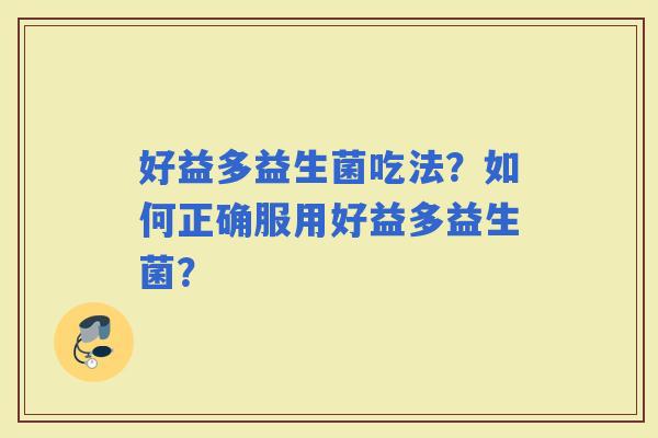 好益多益生菌吃法？如何正确服用好益多益生菌？