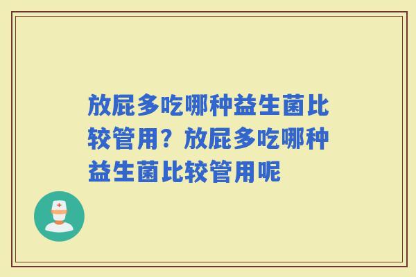 放屁多吃哪种益生菌比较管用？放屁多吃哪种益生菌比较管用呢