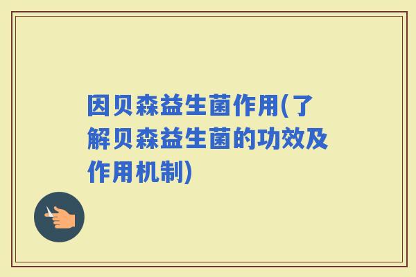 因贝森益生菌作用(了解贝森益生菌的功效及作用机制)