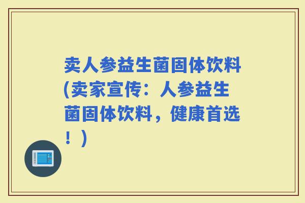 卖人参益生菌固体饮料(卖家宣传：人参益生菌固体饮料，健康首选！)