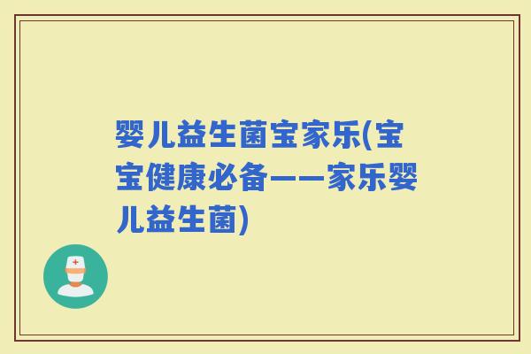 婴儿益生菌宝家乐(宝宝健康必备——家乐婴儿益生菌)