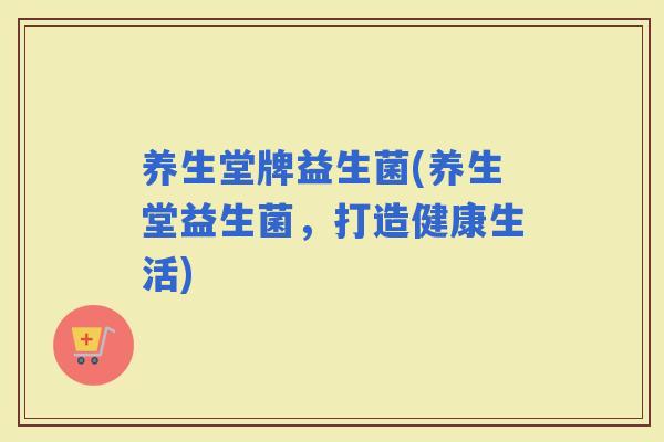 养生堂牌益生菌(养生堂益生菌，打造健康生活)