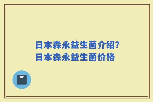 日本森永益生菌介绍？日本森永益生菌价格