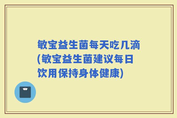 敏宝益生菌每天吃几滴(敏宝益生菌建议每日饮用保持身体健康)