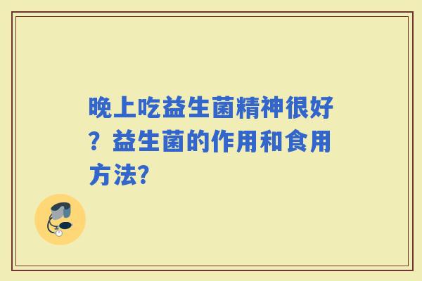 晚上吃益生菌精神很好？益生菌的作用和食用方法？