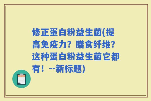 修正蛋白粉益生菌(提高力？膳食纤维？这种蛋白粉益生菌它都有！--新标题)