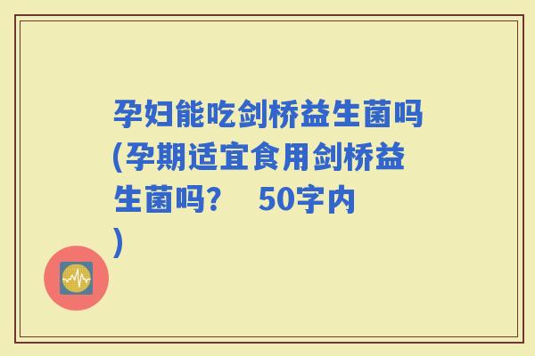 孕妇能吃剑桥益生菌吗(孕期适宜食用剑桥益生菌吗？  50字内)