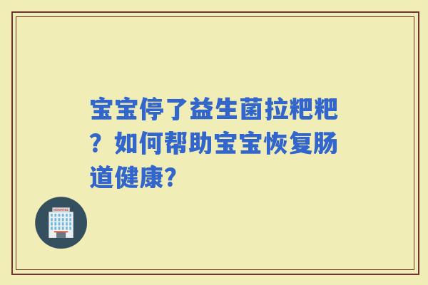 宝宝停了益生菌拉粑粑？如何帮助宝宝恢复肠道健康？