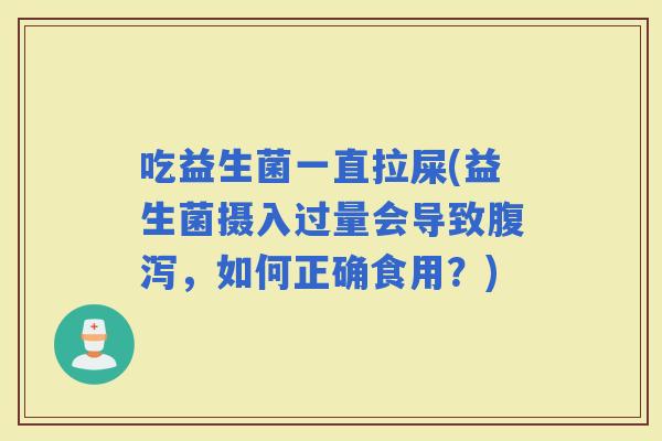吃益生菌一直拉屎(益生菌摄入过量会导致，如何正确食用？)