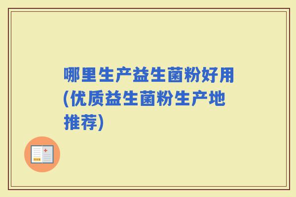 哪里生产益生菌粉好用(优质益生菌粉生产地推荐)