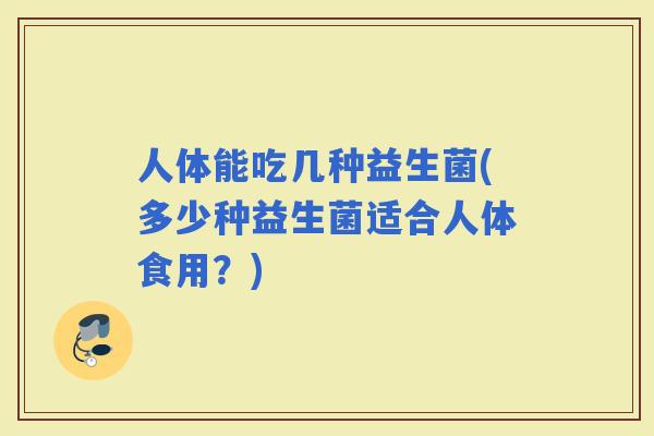 人体能吃几种益生菌(多少种益生菌适合人体食用？)