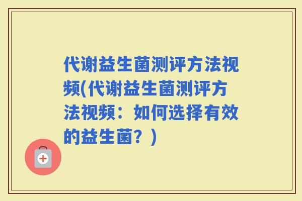 代谢益生菌测评方法视频(代谢益生菌测评方法视频：如何选择有效的益生菌？)