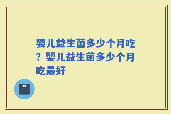 婴儿益生菌多少个月吃？婴儿益生菌多少个月吃好