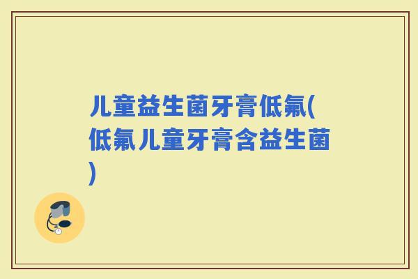 儿童益生菌牙膏低氟(低氟儿童牙膏含益生菌)