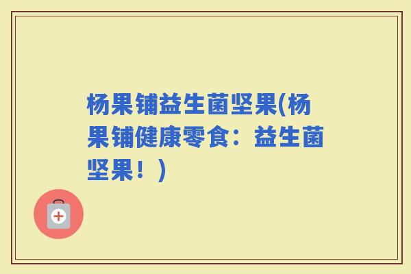 杨果铺益生菌坚果(杨果铺健康零食：益生菌坚果！)