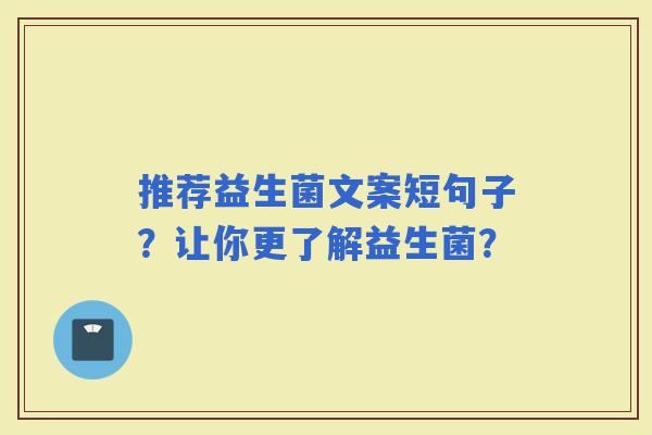 推荐益生菌文案短句子？让你更了解益生菌？