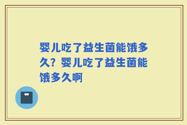婴儿吃了益生菌能饿多久？婴儿吃了益生菌能饿多久啊