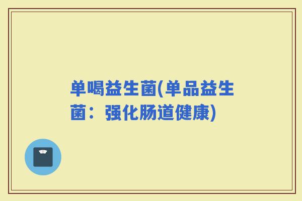 单喝益生菌(单品益生菌：强化肠道健康)
