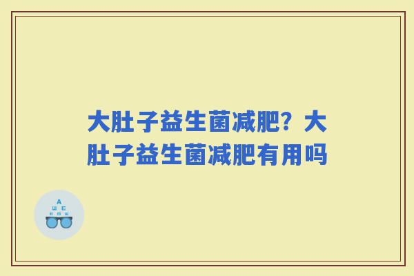 大肚子益生菌？大肚子益生菌有用吗