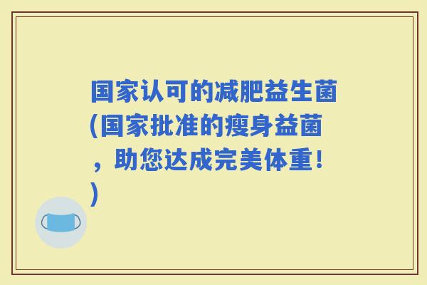 国家认可的益生菌(国家批准的瘦身益菌，助您达成完美体重！)
