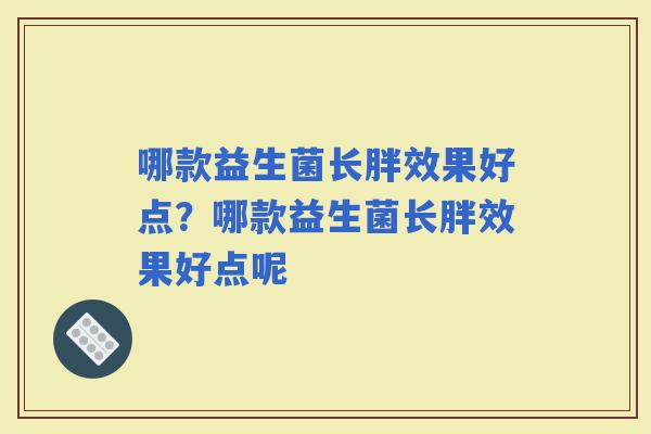 哪款益生菌长胖效果好点？哪款益生菌长胖效果好点呢