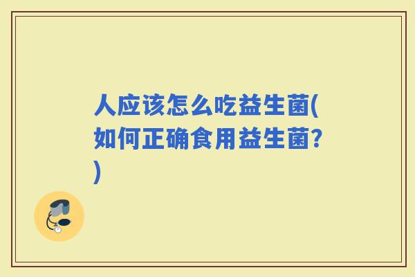人应该怎么吃益生菌(如何正确食用益生菌？)