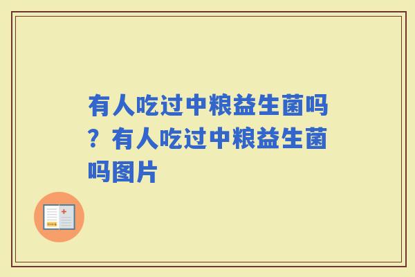 有人吃过中粮益生菌吗？有人吃过中粮益生菌吗图片