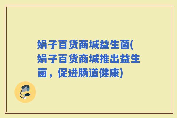 娟子百货商城益生菌(娟子百货商城推出益生菌，促进肠道健康)