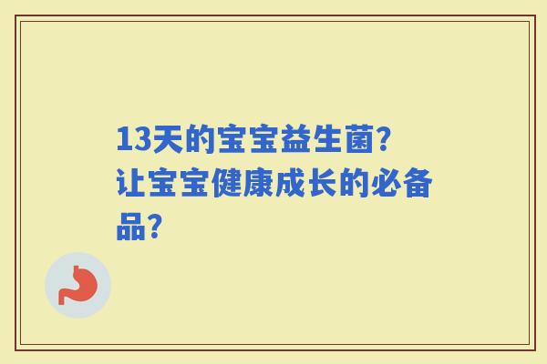 13天的宝宝益生菌？让宝宝健康成长的必备品？