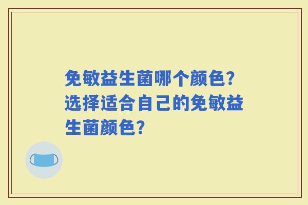 免敏益生菌哪个颜色？选择适合自己的免敏益生菌颜色？