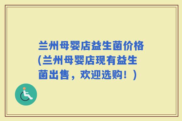 兰州母婴店益生菌价格(兰州母婴店现有益生菌出售，欢迎选购！)