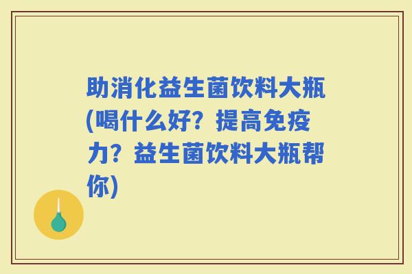 助消化益生菌饮料大瓶(喝什么好？提高力？益生菌饮料大瓶帮你)