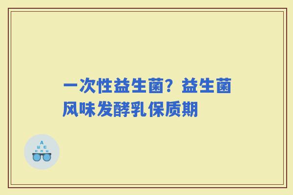 一次性益生菌？益生菌风味发酵乳保质期