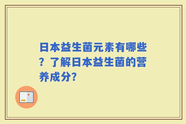日本益生菌元素有哪些？了解日本益生菌的营养成分？