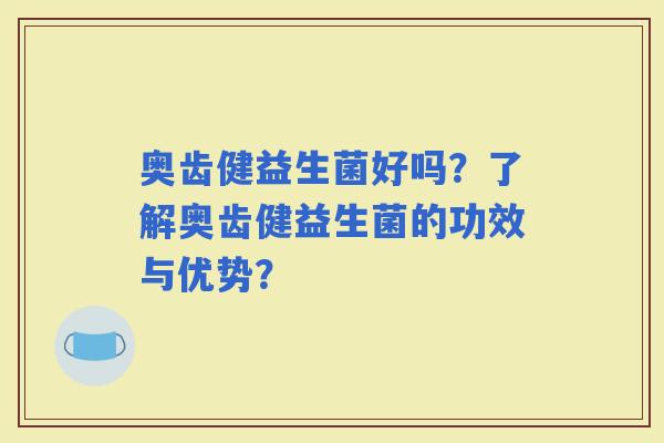 奥齿健益生菌好吗？了解奥齿健益生菌的功效与优势？